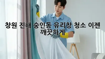 창원 진해 숭인동 유리창 청소, 이젠 깨끗하게!