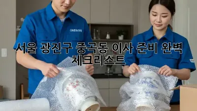 서울 광진구 중곡동 이사 준비 완벽 체크리스트!
