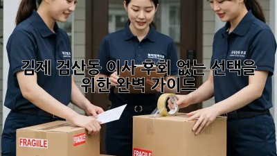 김제 검산동 이사, 후회 없는 선택을 위한 완벽 가이드